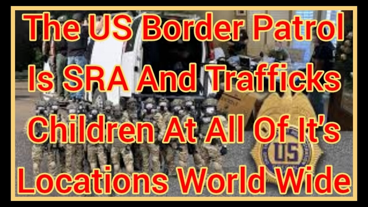 The US Border Patrol Is SRA And Trafficks Children At All Of Their Locations World Wide