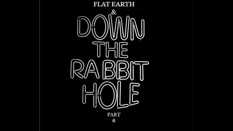 FLAT EARTH & DOWN THE RABBIT HOLE PART 6