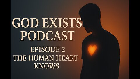 God Exists Podcast | Episode 2: The Human Heart Knows