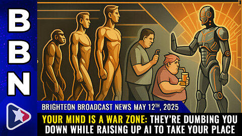 BBN, May 12, 2025 – Your MIND is a WAR ZONE: They’re dumbing you down...