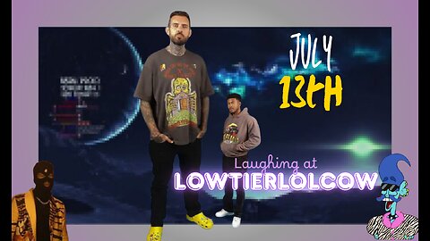 Laughing at Lowtiergod vids and other stuff || July 13th
