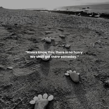 Rivers know this: there is no hurry. We shall get there someday.