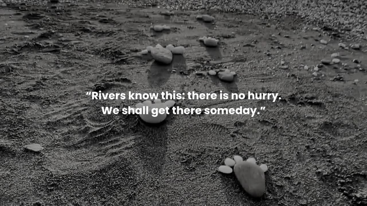 Rivers know this: there is no hurry. We shall get there someday.