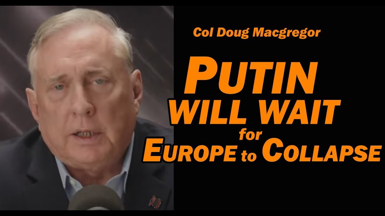 Col Doug Macgregor - PUTIN WILL WAIT for EUROPE TO COLLAPSE