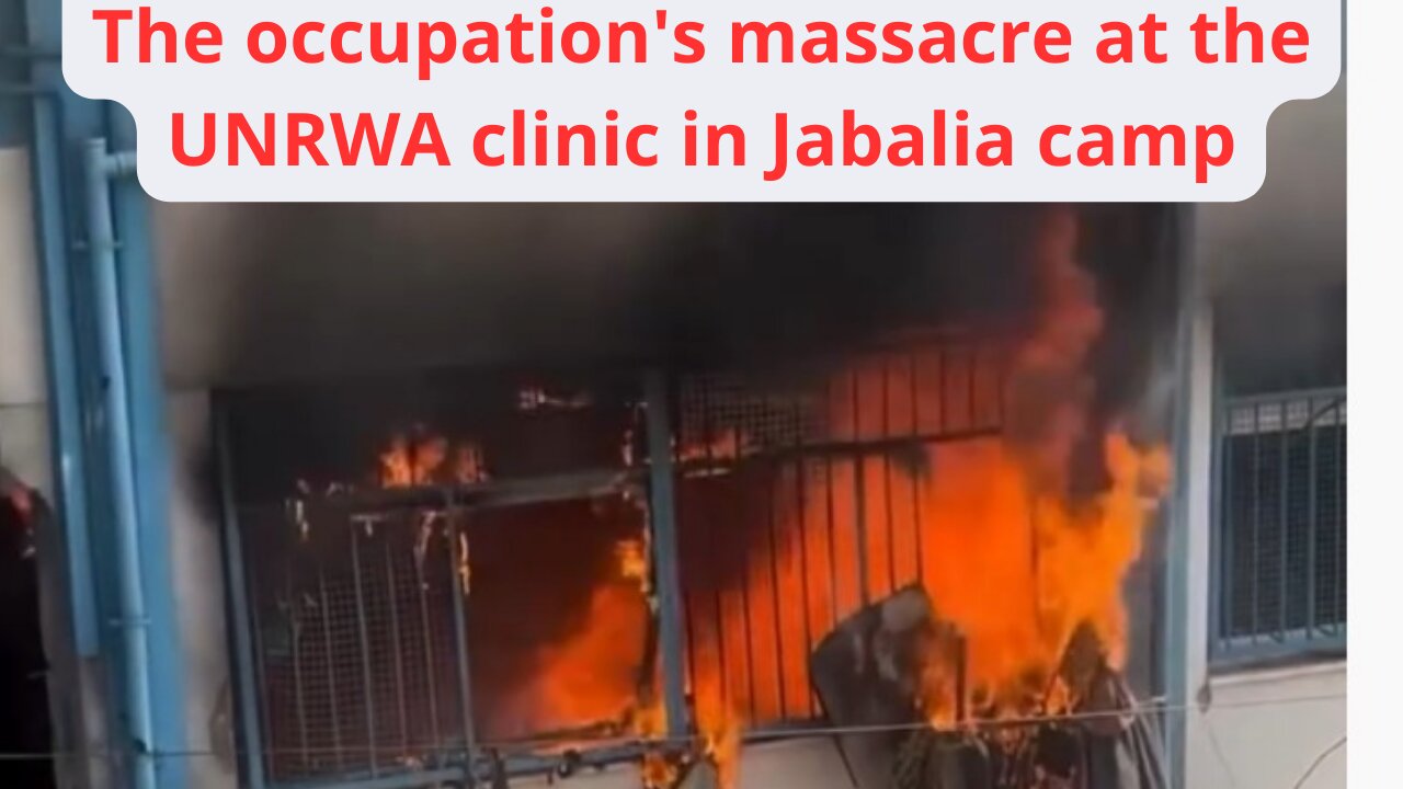 The occupation's massacre at the UNRWA clinic in Jabalia camp