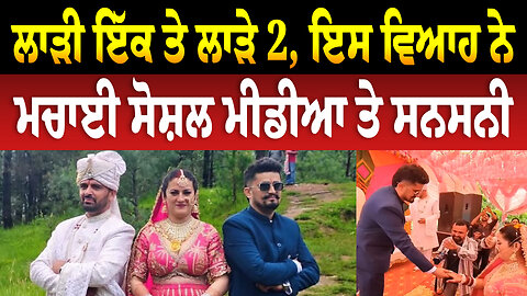 ਲਾੜੀ ਇੱਕ ਤੇ ਲਾੜੇ 2, ਇਸ ਵਿਆਹ ਨੇ ਮਚਾਈ ਸੋਸ਼ਲ ਮੀਡੀਆ ਤੇ ਸਨਸਨੀ