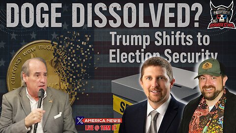 DOGE Dissolved? Trump Pivots to Election Security w/ Relentless Bill