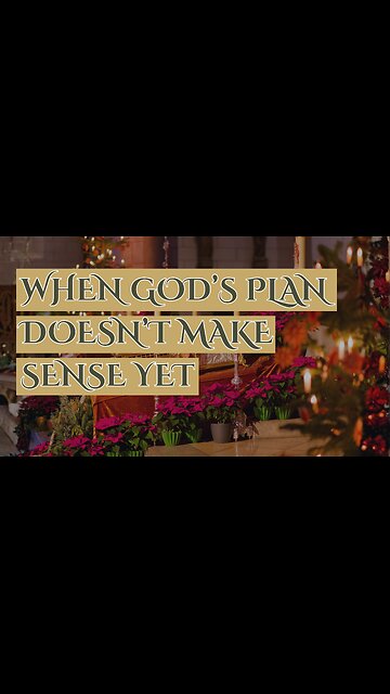 When God’s Plan Doesn’t Make Sense Yet