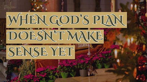 When God’s Plan Doesn’t Make Sense Yet