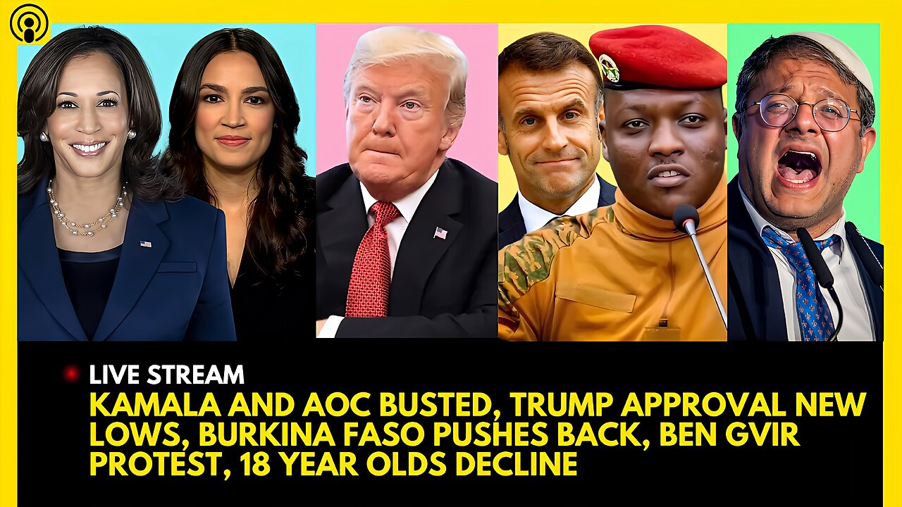 KAMALA AND AOC BUSTED, TRUMP APPROVAL, BURKINA FASO RESIST, BEN GVIR PROTEST, 18 YEAR OLD DECLINE