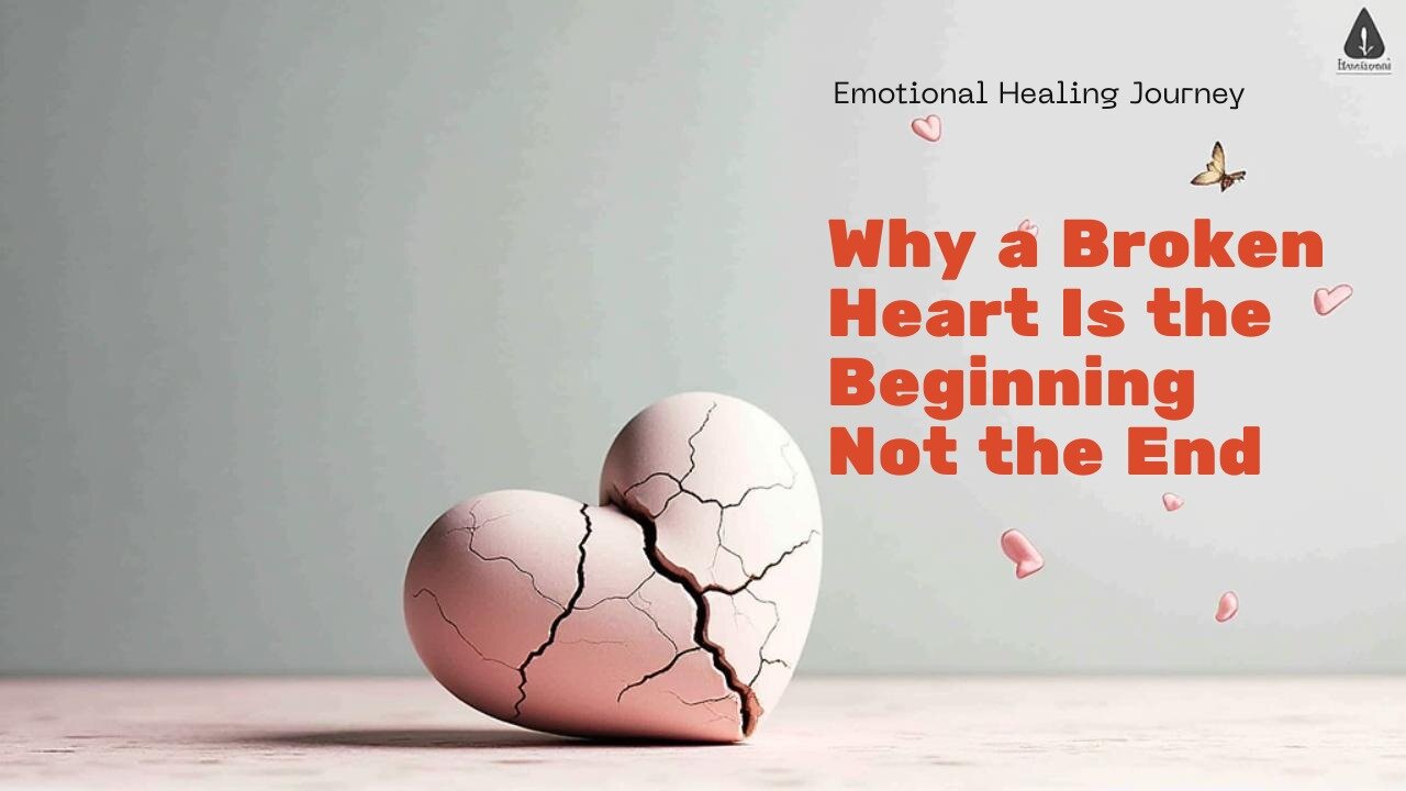Why a Broken Heart Is the Beginning Not the End | Life Changing Story