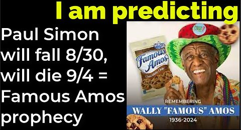 I am predicting: Paul Simon will fall 8/30, will die 9/4 = Famous Amos prophecy