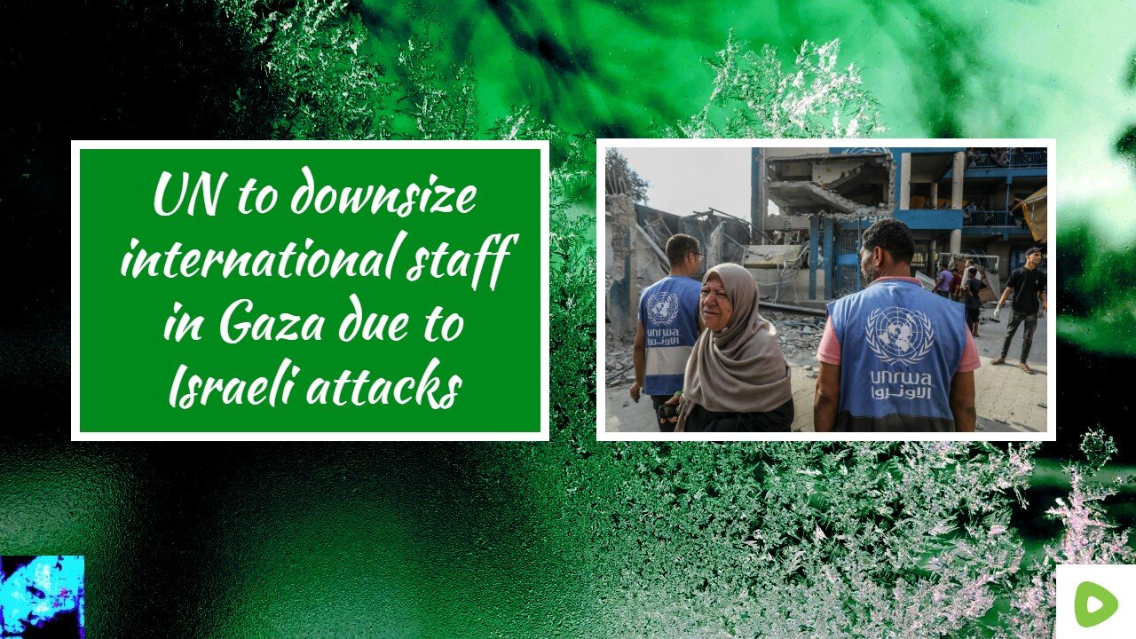 UN to downsize international staff in Gaza due to Israeli attacks