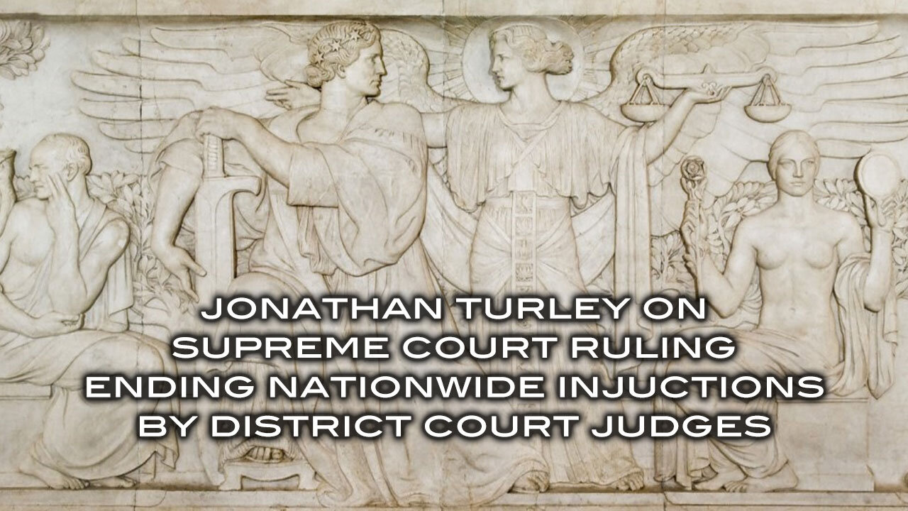 Jonathan Turley on Supreme Court Fulilng Ending Nationwide Injunctions by District Court Judges