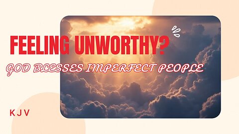 Feeling Unworthy? God Blesses Imperfect People