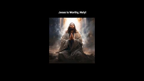 Our Holy Lord Jesus is Worthy of all Praise!