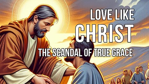 Love Like Christ? The Radical Truth Behind Christian Love and Forgiveness