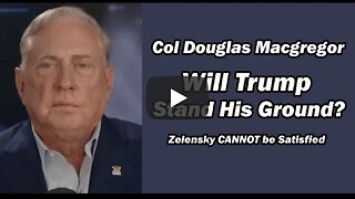Col Doug Macgregor: Zelensky CAN'T BE SATISFIED