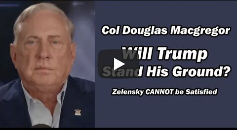 Col Doug Macgregor: Zelensky CAN'T BE SATISFIED
