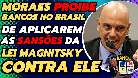 MORAES PROIBE BANCOS DE APLICAREM A LEI MAGNITSKY CONTRA ELE