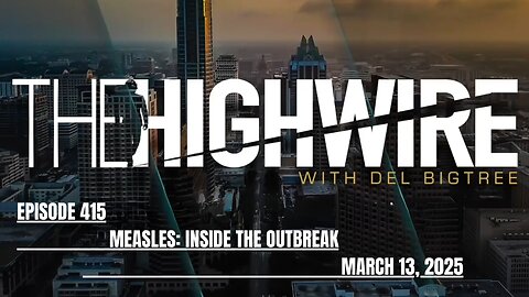 THE HIGHWIRE EPISODE 415 - MEASLES: INSIDE THE OUTBREAK - MARCH 13, 2025