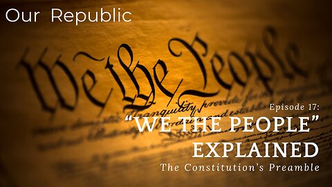 Episode 17 – The Constitution’s Preamble: “We the People”.
