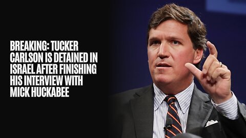 BREAKING: Tucker Carlson Is Detained In Israel After Finishing His Interview With Mick Huckabee