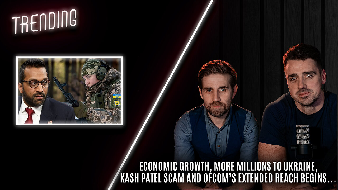 Trending: Ep70: Economic Growth, More Millions to Ukraine, Kash Patel Scam and Ofcom’s Reach begins
