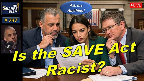 Sharpe Way No. 747! Is the SAVE Act R*cist? LIVE Ask Me Anything!
