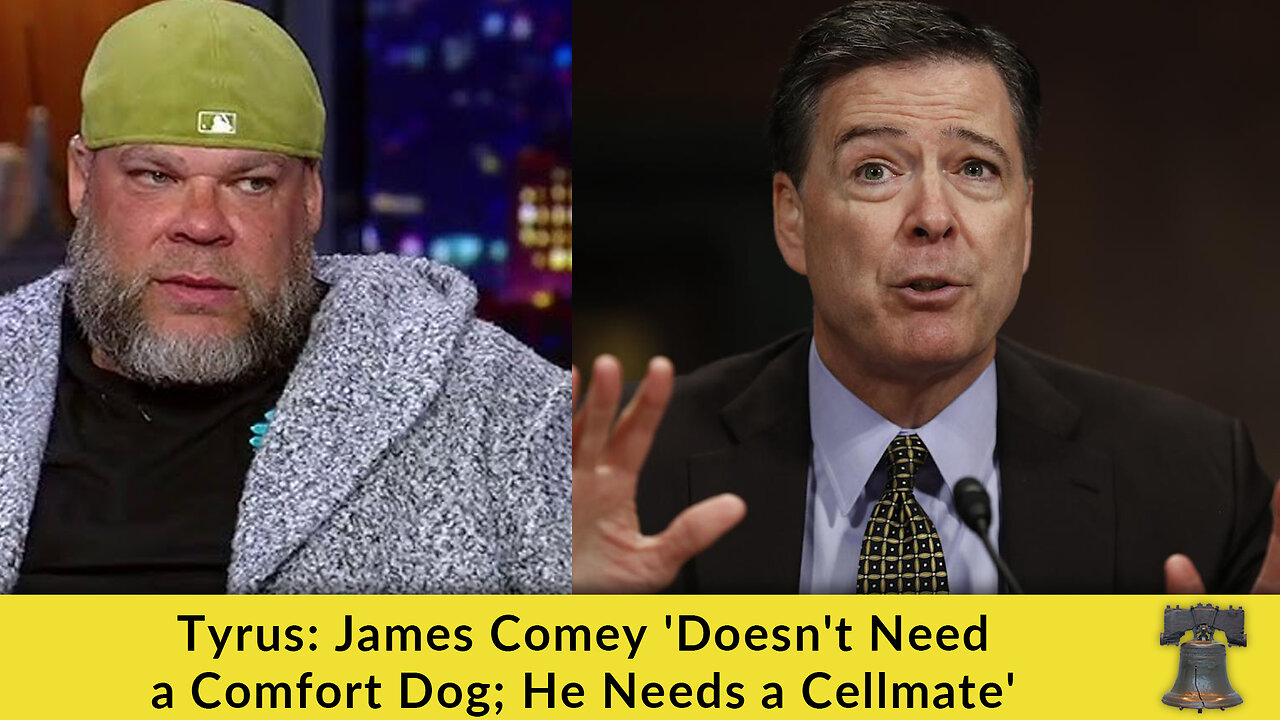 Tyrus: James Comey 'Doesn't Need a Comfort Dog; He Needs a Cellmate'