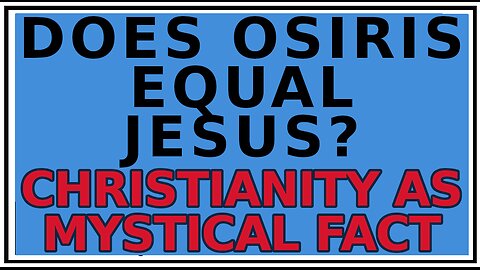 Exploring Gnosis: Did Osiris Inspire the Jesus Myth? -Christianity as a Mystical Fact