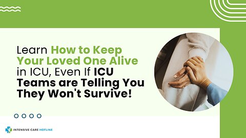 Learn How to Keep Your Loved One Alive in ICU, Even If ICU Teams are Telling You They Won't Survive!