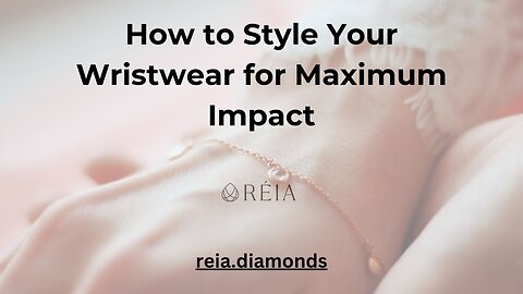 How to Style Your Wristwear for Maximum Impact By Reia Diamonds