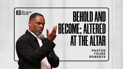 Behold and Become Altered at the Altar - Pastor Touré Roberts