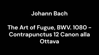 The Art of Fugue, BWV. 1080 - Contrapunctus 12 Canon alla Ottava