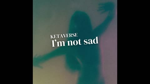 I'm not sad - Ketaverse