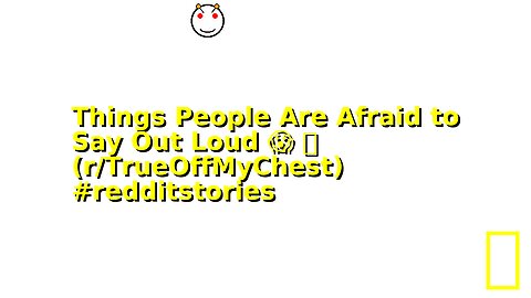 Things People Are Afraid to Say Out Loud 😱 🫣 (r/TrueOffMyChest) #redditstories