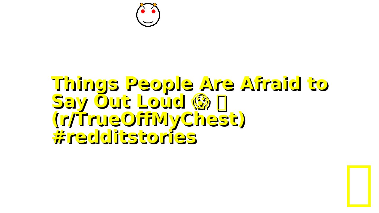 Things People Are Afraid to Say Out Loud 😱 🫣 (r/TrueOffMyChest) #redditstories