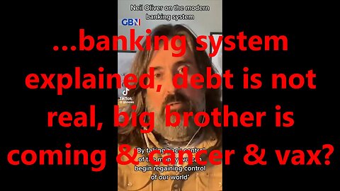 …banking system explained, debt is not real, big brother is coming & cancer & vax?