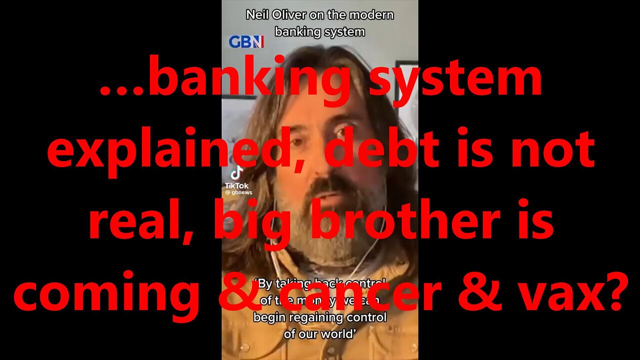 …banking system explained, debt is not real, big brother is coming & cancer & vax?