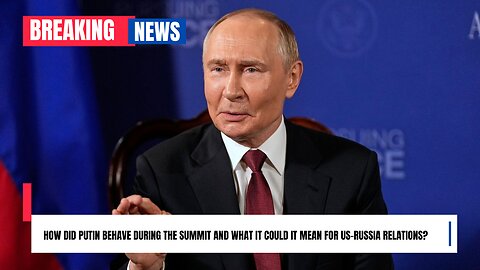 How did Putin behave during the summit and what it could it mean for US-Russia relations?