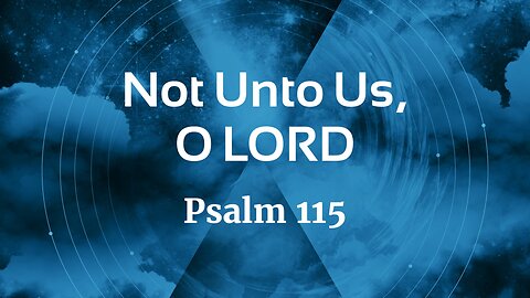 Aug. 10, 2025 - Sunday PM MESSAGE - Not Unto Us, O Lord (Psalm 115)