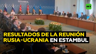 ¿Cuáles son los resultados de la reunión entre Rusia y Ucrania en Estambul?