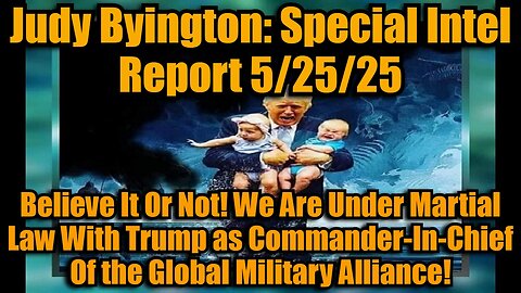 Judy Byington: Special Intel Report 5/25/25: Believe It Or Not! We Are Under Martial Law With Trump as Commander-In-Chief Of the Global Military Alliance!