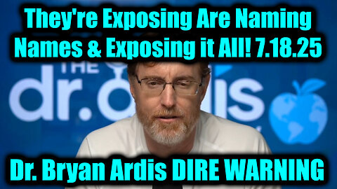 Dr. Bryan Ardis DIRE WARNING 7.18.25 - They're Exposing Are Naming Names & Exposing it All!