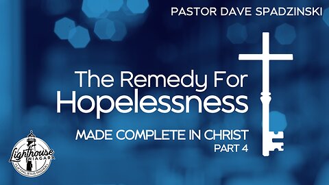 The Remedy For Hopelessness: Made Complete In Christ - Pastor Dave Spadzinski