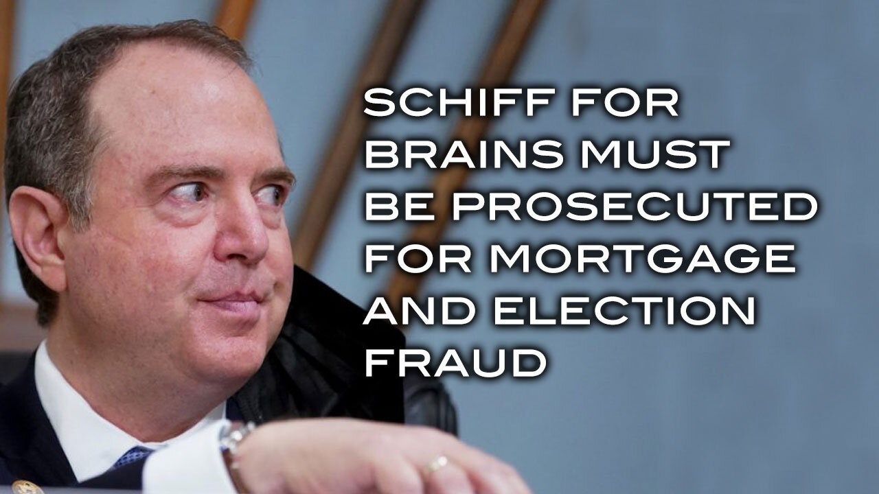 Schiff For Brains Must Be Prosecuted For Mortgage and Election Fraud