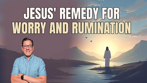 Jesus' Remedy for Rumination and Worry