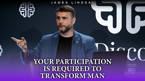 Your Participation is Required to Transform Man | James Lindsay