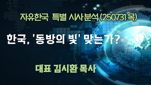 250731(목) 한국, ‘동방의 빛’ 맞는가? [자유한국 특별 시사분석] 대표 김시환 목사